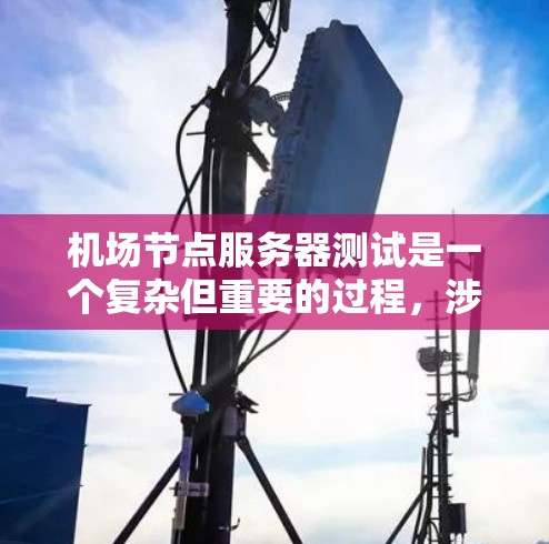 机场节点服务器测试是一个复杂但重要的过程，涉及多个方面，从配置到故障恢复，再到安全评估，最终确保这些服务器能够可靠地支持机场的运营需求。以下是一个结构化的总结，帮助您全面理解和实施机场节点服务器测试