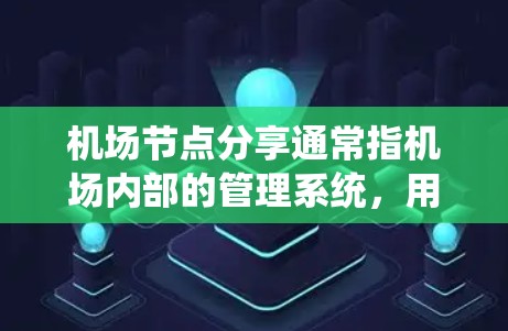 机场节点分享通常指机场内部的管理系统，用于管理机场的各个区域和功能。这些节点包括但不限于