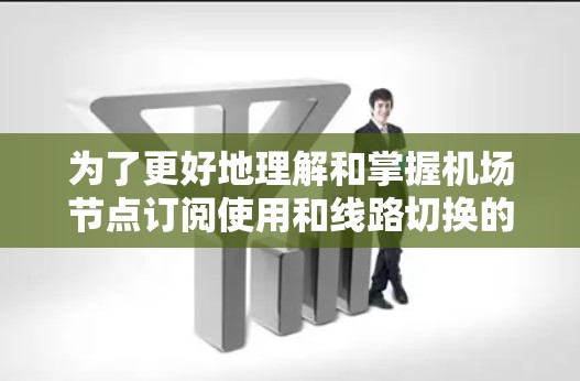 为了更好地理解和掌握机场节点订阅使用和线路切换的教程，以下是一些有条理的学习建议