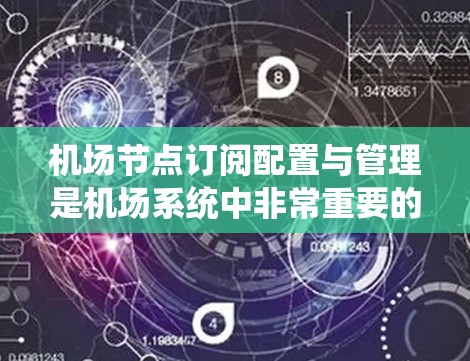机场节点订阅配置与管理是机场系统中非常重要的一部分，它确保航班的正确分配和优化资源使用。以下是对这一过程的详细总结和步骤说明