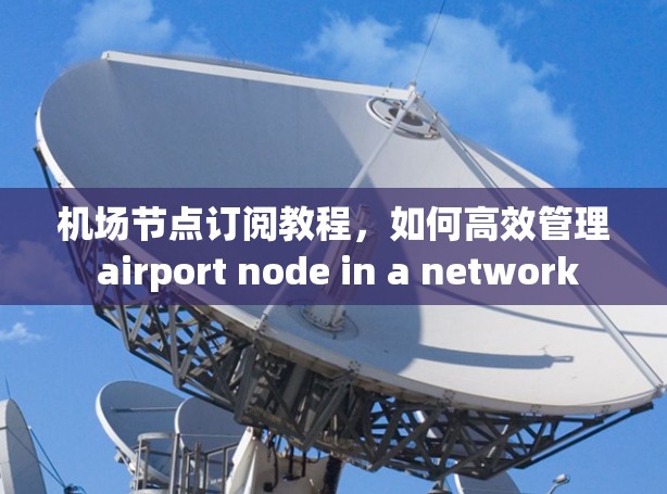 机场节点订阅教程，如何高效管理 airport node in a network