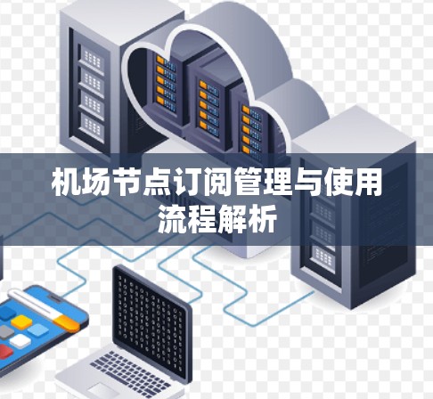 机场节点订阅管理与使用流程解析