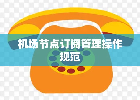 机场节点订阅管理操作规范