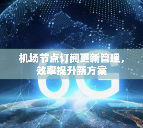 机场节点订阅更新管理，效率提升新方案