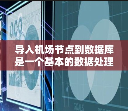 导入机场节点到数据库是一个基本的数据处理步骤，以下是详细的步骤指南