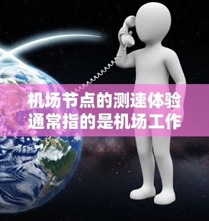 机场节点的测速体验通常指的是机场工作人员在对车辆进行测试时使用的设备和流程，以确保车辆遵守机场的规定和标准。以下是一些常见的机场测速体验和相关知识