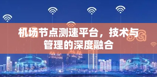 机场节点测速平台，技术与管理的深度融合
