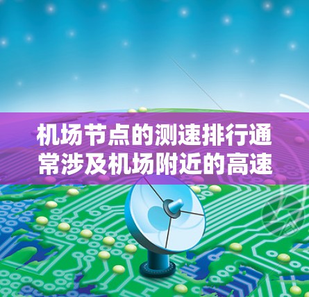 机场节点的测速排行通常涉及机场附近的高速公路或高速路段，用于评估交通流量、速度以及对乘客的影响。以下是一些常见的机场节点测速排行，以及如何分析这些数据