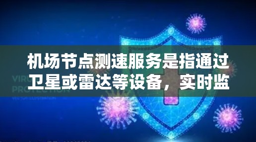 机场节点测速服务是指通过卫星或雷达等设备，实时监控和验证航空器（如飞机、直升机、无人机等）的飞行状态的技术。主要目的是确保航空器的飞行行为符合航空法规和安全标准，同时提高航空物流效率
