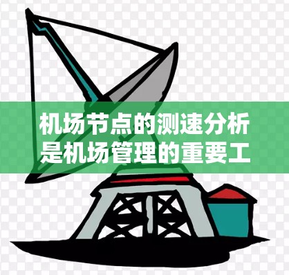 机场节点的测速分析是机场管理的重要工具，旨在通过实时或定期监测机场节点周围的车辆速度，以优化交通流、提升交通效率和改善交通环境。以下是对机场节点测速分析的详细介绍