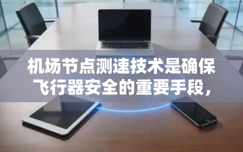 机场节点测速技术是确保飞行器安全的重要手段，主要涉及多种技术组合。以下是详细的步骤和分析