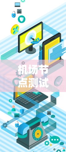 机场节点测试工具是评估机场基础设施性能的重要资源，以下是其关键功能和步骤