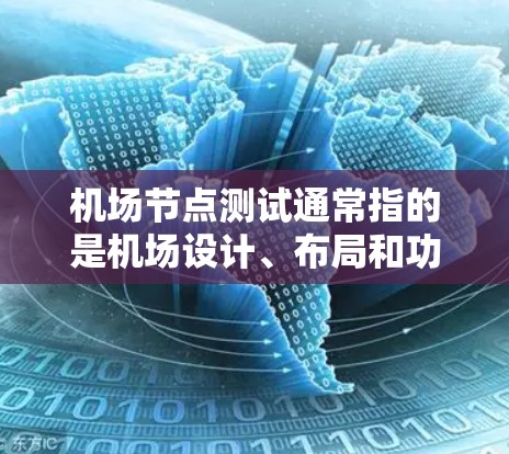 机场节点测试通常指的是机场设计、布局和功能的实地测试，以确保机场的运行效率、安全性和功能性。以下是一些常见的机场节点测试内容和步骤