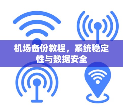 机场备份教程，系统稳定性与数据安全