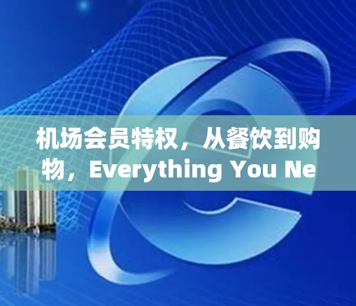 机场会员特权，从餐饮到购物，Everything You Need