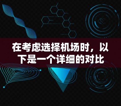 在考虑选择机场时，以下是一个详细的对比分析，帮助您做出明智的选择