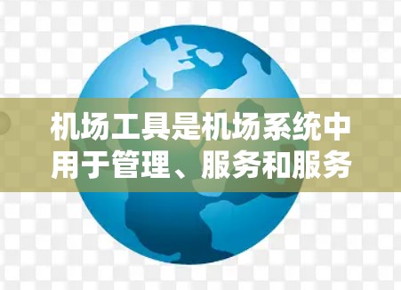 机场工具是机场系统中用于管理、服务和服务的一系列设备和软件。以下是一些常见的机场工具及其特点，供您参考