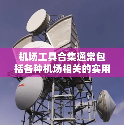 机场工具合集通常包括各种机场相关的实用工具，帮助您在机场或机场周边找到所需的物品或服务。以下是一些常见的机场工具合集，您可以根据需要选择和使用