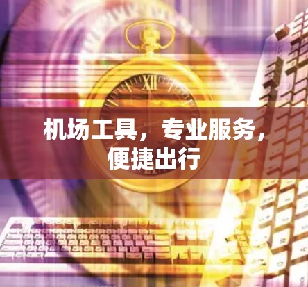 机场工具，专业服务，便捷出行