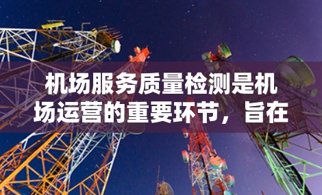 机场服务质量检测是机场运营的重要环节，旨在确保乘客和机场的高效运行。以下是关于机场服务质量检测的详细分析