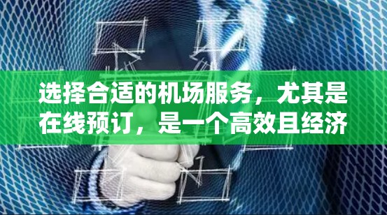 选择合适的机场服务，尤其是在线预订，是一个高效且经济的旅行选择。以下是一个系统的步骤指南，帮助您系统地进行机场服务选择