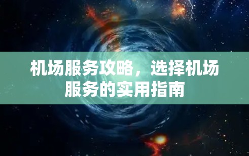 机场服务攻略，选择机场服务的实用指南