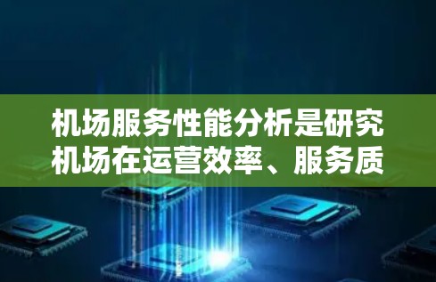 机场服务性能分析是研究机场在运营效率、服务质量、资源利用以及旅客体验等方面的表现和改进方向。以下是机场服务性能分析的几个关键方面