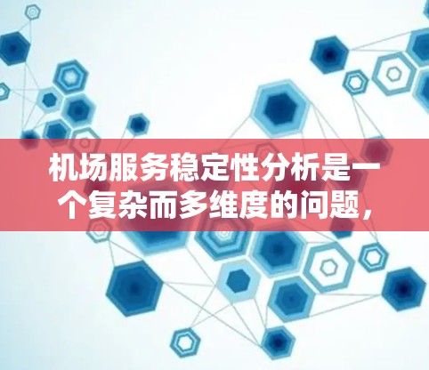 机场服务稳定性分析是一个复杂而多维度的问题，需要综合考虑多个因素来评估机场的运营效率和旅客体验。以下是对机场服务稳定性分析的详细总结和建议