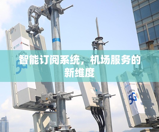 智能订阅系统，机场服务的新维度