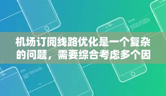 机场订阅线路优化是一个复杂的问题，需要综合考虑多个因素，包括客户基础、航班信息、订阅渠道、渠道间的竞争、客户体验、运营效率和市场竞争力等。以下是一些关键点和步骤，可以帮助你优化机场订阅线路