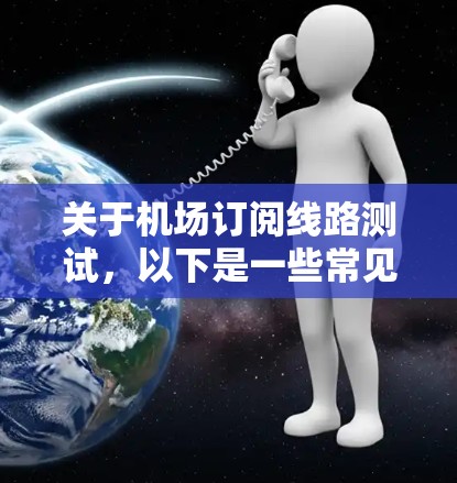 关于机场订阅线路测试，以下是一些常见的测试内容和步骤，通常包括以下几个方面