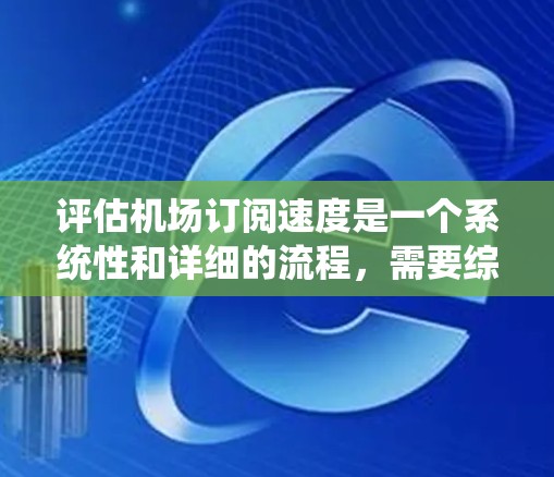 评估机场订阅速度是一个系统性和详细的流程，需要综合考虑多个因素。以下是一个有条理的评估步骤
