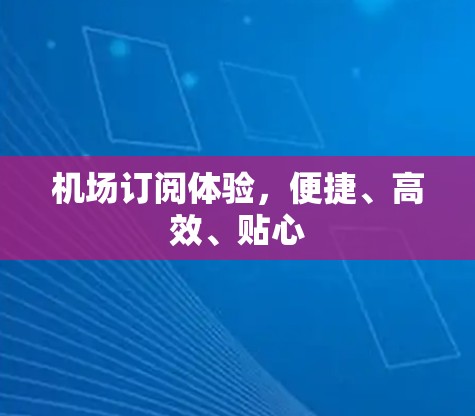 机场订阅体验，便捷、高效、贴心