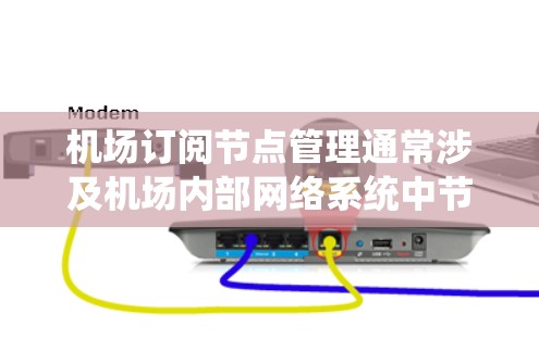 机场订阅节点管理通常涉及机场内部网络系统中节点的管理、分配和权限的控制。具体操作可能包括