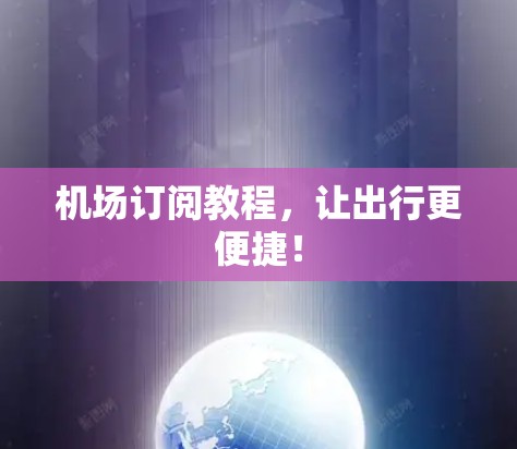 机场订阅教程，让出行更便捷！