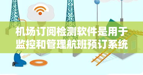 机场订阅检测软件是用于监控和管理航班预订系统（如预订网站）的工具，旨在帮助机场快速识别预订过量或异常情况的航班，从而及时采取行动解决问题。以下是一个详细的理解过程和结构化的回答