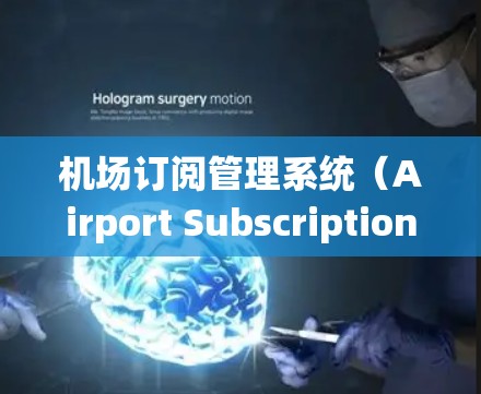 机场订阅管理系统（Airport Subscription Management System）是一种用于管理机场或航空公司内部飞机票务、订票流程的软件系统。这类系统通常具有以下功能