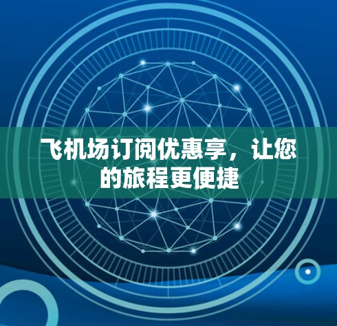 飞机场订阅优惠享，让您的旅程更便捷