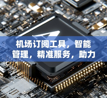 机场订阅工具，智能管理，精准服务，助力机场运营