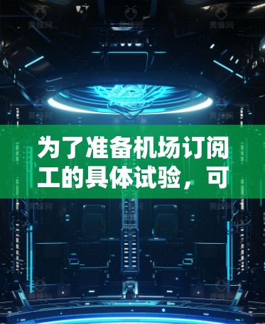 为了准备机场订阅工的具体试验，可以按照以下步骤进行