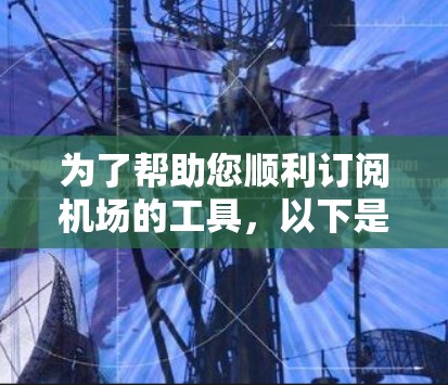 为了帮助您顺利订阅机场的工具，以下是一个详细的步骤说明