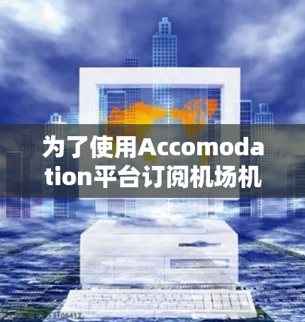 为了使用Accomodation平台订阅机场机票和酒店，您可以按照以下步骤操作