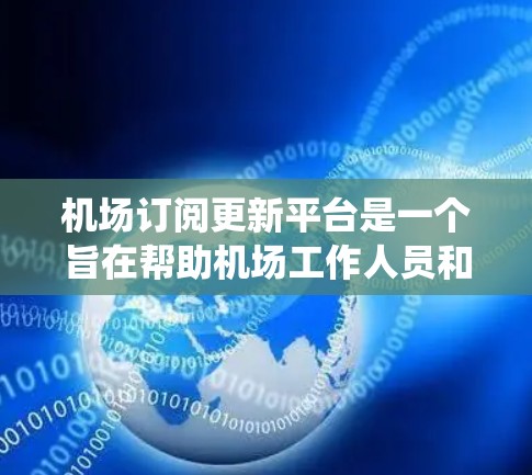 机场订阅更新平台是一个旨在帮助机场工作人员和乘客管理航班、火车票等订阅信息的系统。以下是关于该平台的详细分析
