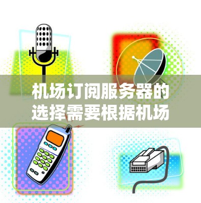机场订阅服务器的选择需要根据机场的具体需求和功能需求来决定。机场通常需要订阅实时监控服务器、故障检测服务器、天气服务器、流量服务器等。以下是一些建议和推荐