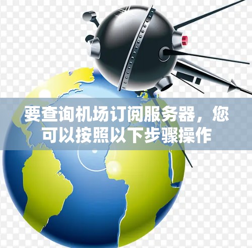 要查询机场订阅服务器，您可以按照以下步骤操作