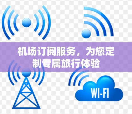 机场订阅服务，为您定制专属旅行体验