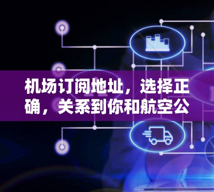 机场订阅地址，选择正确，关系到你和航空公司