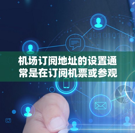 机场订阅地址的设置通常是在订阅机票或参观机场时进行的，以确保您能够正确访问机场设施。以下是一般的步骤