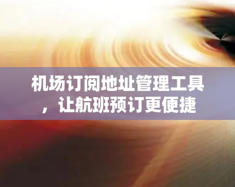 机场订阅地址管理工具，让航班预订更便捷