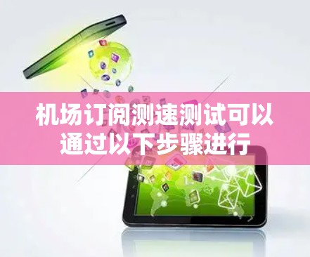 机场订阅测速测试可以通过以下步骤进行